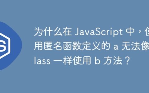 为什么在 JavaScript 中，使用匿名函数定义的 a 无法像 class 一样使用 b 方法？