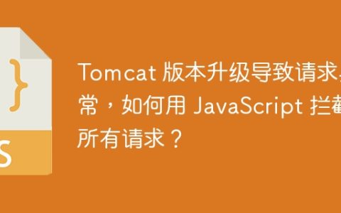 Tomcat 版本升级导致请求异常，如何用 JavaScript 拦截所有请求？
