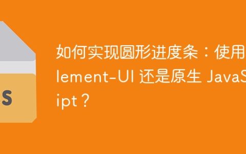 如何实现圆形进度条：使用 Element-UI 还是原生 JavaScript？