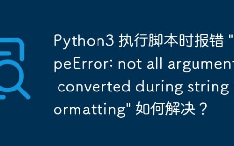 Python3 执行脚本时报错 "TypeError: not all arguments converted during string formatting" 如何解决？