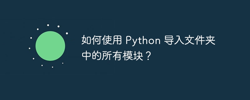 如何使用 python 导入文件夹中的所有模块?