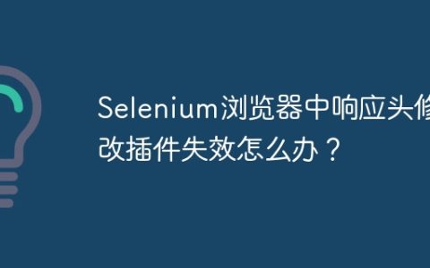 Selenium浏览器中响应头修改插件失效怎么办？