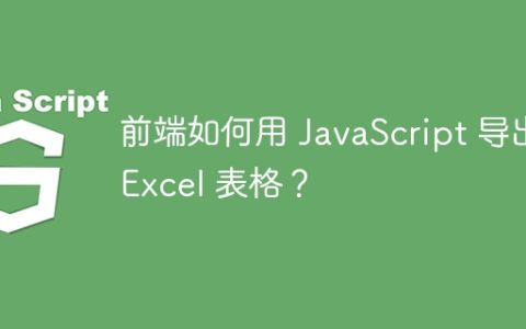 前端如何用 JavaScript 导出 Excel 表格？