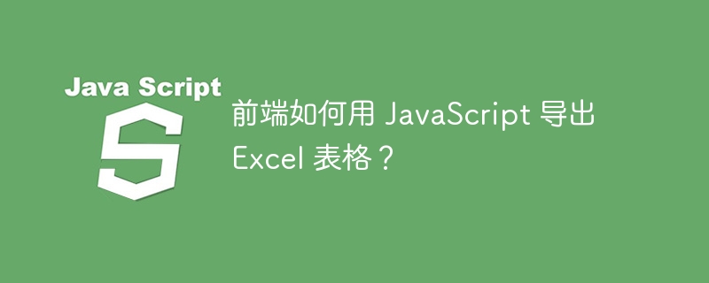 前端如何用 javascript 导出 excel 表格?