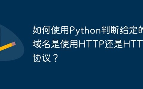 如何使用Python判断给定的域名是使用HTTP还是HTTPS协议？