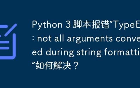 Python 3 脚本报错“TypeError: not all arguments converted during string formatting”如何解决？