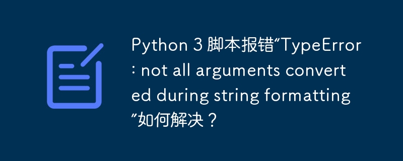python 3 脚本报错“typeerror: not all arguments converted during string formatting”如何解决?