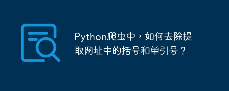 python爬虫中,如何去除提取网址中的括号和单引号?