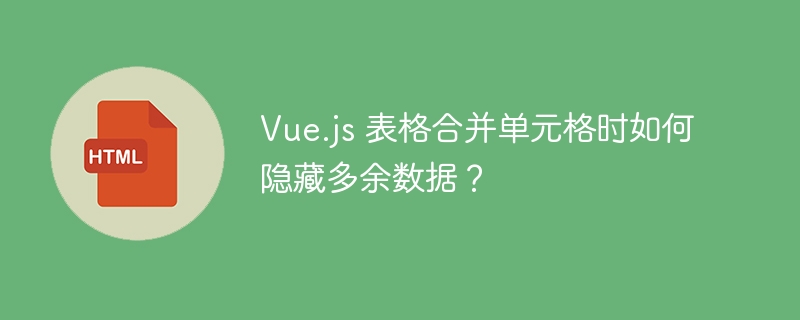 Vue.js 表格合并单元格时如何隐藏多余数据?