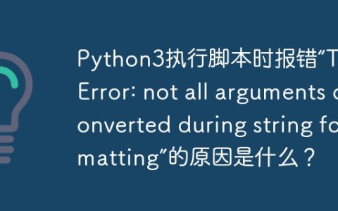 Python3执行脚本时报错“TypeError: not all arguments converted during string formatting”的原因是什么？