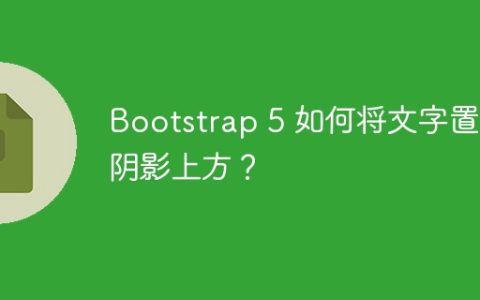Bootstrap 5 如何将文字置于阴影上方？