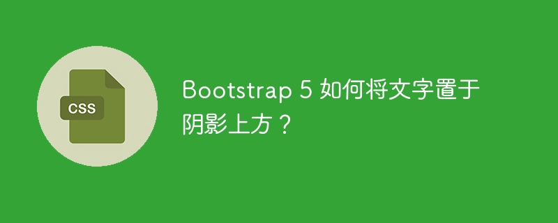 bootstrap 5 如何将文字置于阴影上方？