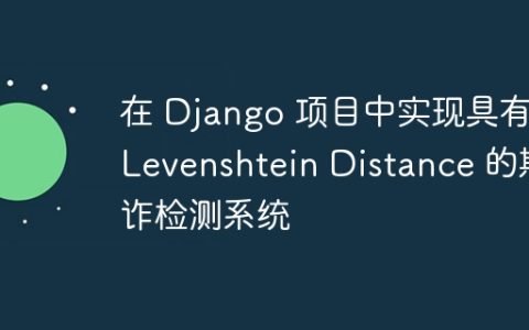 在 Django 项目中实现具有 Levenshtein Distance 的欺诈检测系统