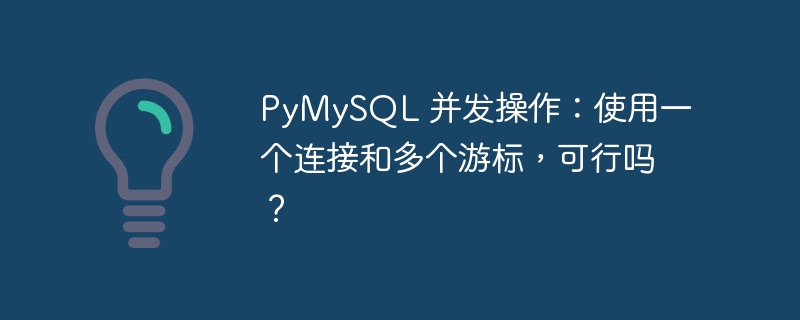pymysql 并发操作:使用一个连接和多个游标,可行吗?