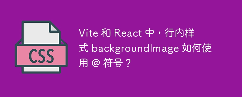 Vite 和 React 中,行内样式 backgroundImage 如何使用 @ 符号?