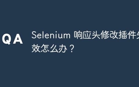 Selenium 响应头修改插件失效怎么办？