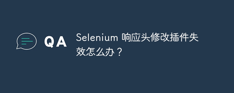 selenium 响应头修改插件失效怎么办?