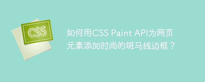 如何用css paint api为网页元素添加时尚的斑马线边框?