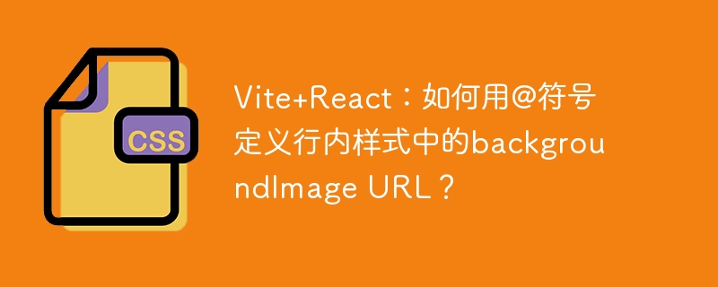 Vite+React:如何用@符号定义行内样式中的backgroundImage URL?