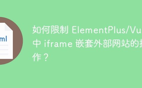 如何限制 ElementPlus/Vue3 中 iframe 嵌套外部网站的操作？