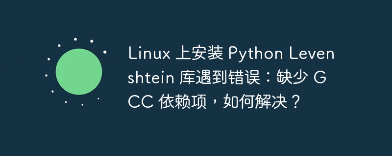 linux 上安装 python levenshtein 库遇到错误:缺少 gcc 依赖项,如何解决?