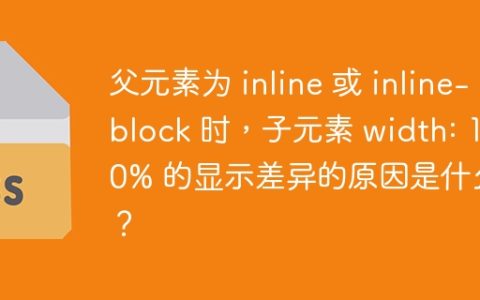 父元素为 inline 或 inline-block 时，子元素 width: 100% 的显示差异的原因是什么？