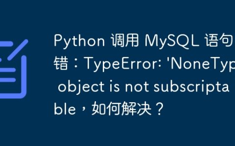 Python 调用 MySQL 语句报错：TypeError: 'NoneType' object is not subscriptable，如何解决？