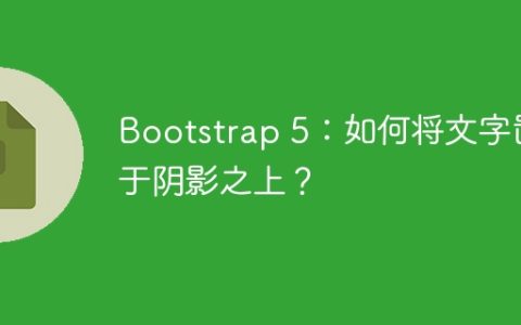 Bootstrap 5：如何将文字置于阴影之上？