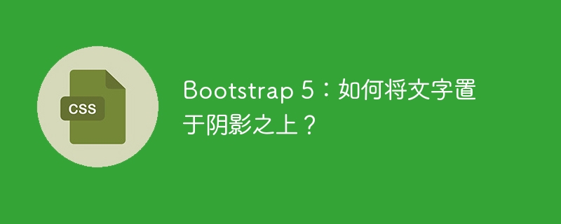 bootstrap 5:如何将文字置于阴影之上?