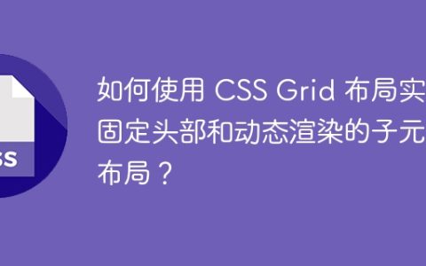 如何使用 CSS Grid 布局实现固定头部和动态渲染的子元素布局？