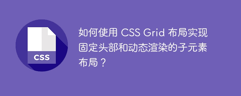 如何使用 css grid 布局实现固定头部和动态渲染的子元素布局?