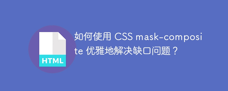 如何使用 CSS mask-composite 优雅地解决缺口问题？ 