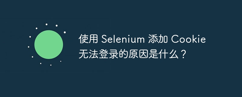 使用 selenium 添加 cookie 无法登录的原因是什么?