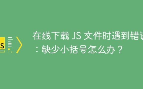 在线下载 JS 文件时遇到错误：缺少小括号怎么办？