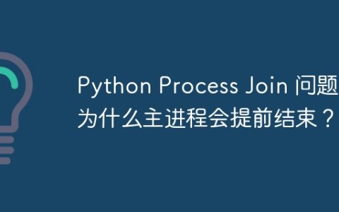 Python Process Join 问题：为什么主进程会提前结束？
