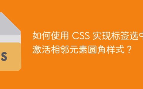 如何使用 CSS 实现标签选中激活相邻元素圆角样式？