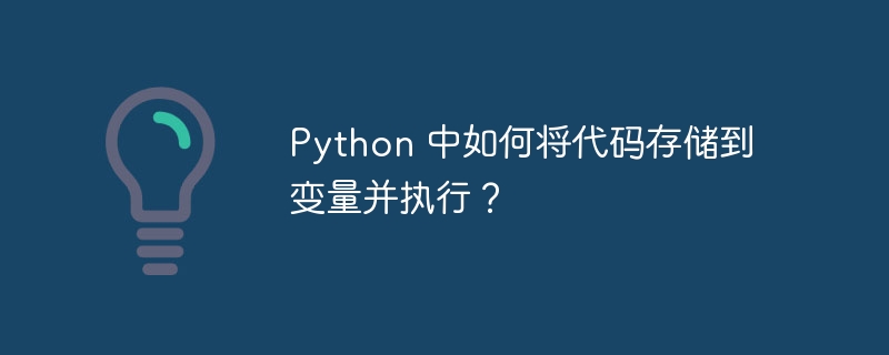 python 中如何将代码存储到变量并执行?