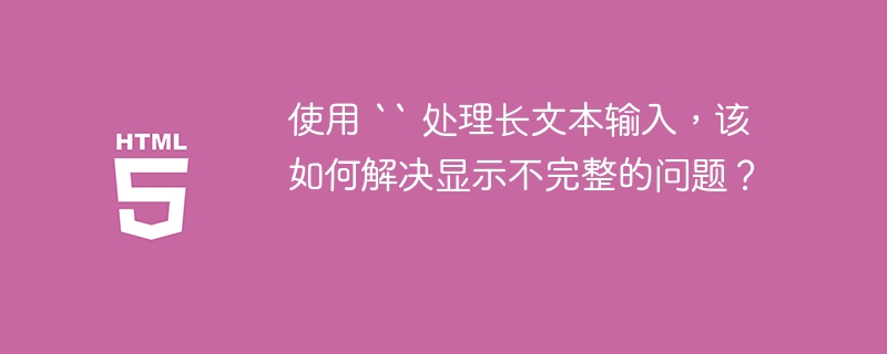 使用 `` 处理长文本输入,该如何解决显示不完整的问题?
