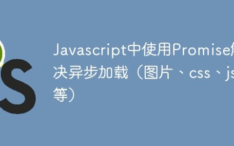 Javascript中使用Promise解决异步加载（图片、css、js等）