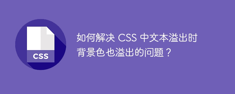 如何解决 css 中文本溢出时背景色也溢出的问题?