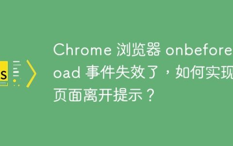 Chrome 浏览器 onbeforeunload 事件失效了，如何实现页面离开提示？