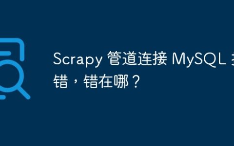 Scrapy 管道连接 MySQL 报错，错在哪？