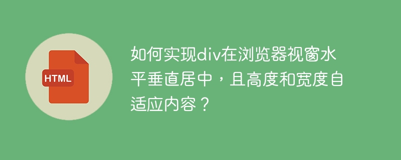 如何实现div在浏览器视窗水平垂直居中,且高度和宽度自适应内容?