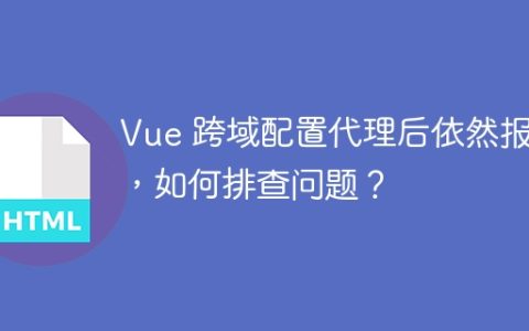 Vue 跨域配置代理后依然报错，如何排查问题？