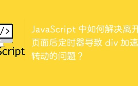 JavaScript 中如何解决离开页面后定时器导致 div 加速转动的问题？