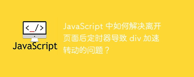 javascript 中如何解决离开页面后定时器导致 div 加速转动的问题?
