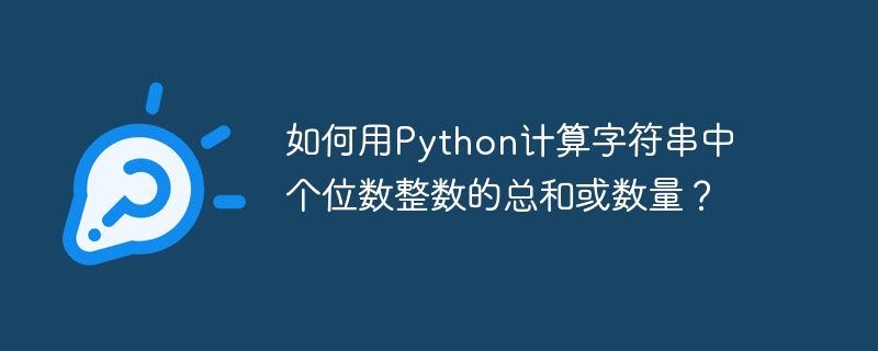 如何用python计算字符串中个位数整数的总和或数量？