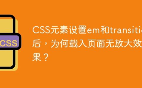 CSS元素设置em和transition后，为何载入页面无放大效果？