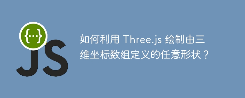 如何利用 three.js 绘制由三维坐标数组定义的任意形状?