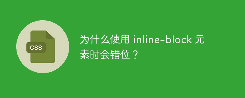 为什么使用 inline-block 元素时会错位?